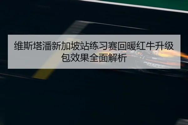 维斯塔潘新加坡站练习赛回暖红牛升级包效果全面解析